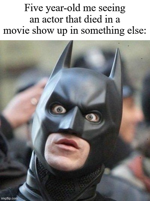 Shocked Batman | Five year-old me seeing an actor that died in a movie show up in something else: | image tagged in shocked batman | made w/ Imgflip meme maker