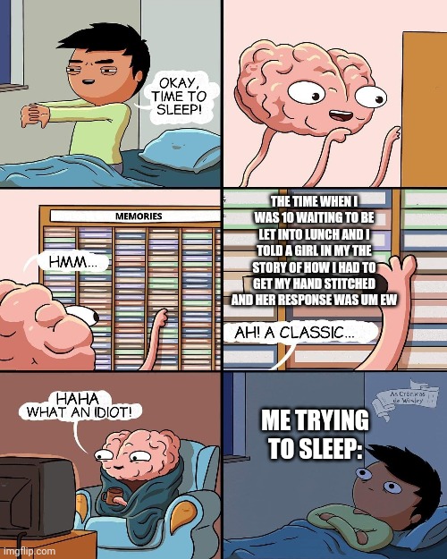 brain memories | THE TIME WHEN I WAS 10 WAITING TO BE LET INTO LUNCH AND I TOLD A GIRL IN MY THE STORY OF HOW I HAD TO GET MY HAND STITCHED AND HER RESPONSE WAS UM EW; ME TRYING TO SLEEP: | image tagged in brain memories | made w/ Imgflip meme maker