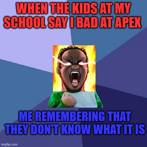 people thinking there cool | WHEN THE KIDS AT MY SCHOOL SAY I BAD AT APEX; ME REMEMBERING THAT THEY DON'T KNOW WHAT IT IS | image tagged in memes,success kid | made w/ Imgflip meme maker