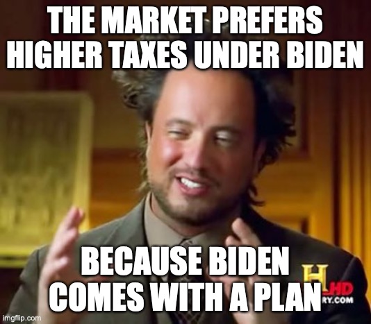 The market says greatest growth is with a Dem sweep | THE MARKET PREFERS HIGHER TAXES UNDER BIDEN; BECAUSE BIDEN COMES WITH A PLAN | image tagged in memes,ancient aliens | made w/ Imgflip meme maker