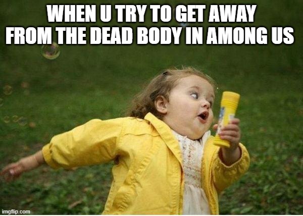 Only true memerz know this. | WHEN U TRY TO GET AWAY FROM THE DEAD BODY IN AMONG US | image tagged in memes,chubby bubbles girl | made w/ Imgflip meme maker