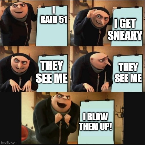 The area 51 raid (the better version) |  I RAID 51; I GET SNEAKY; THEY SEE ME; THEY SEE ME; I BLOW THEM UP! | image tagged in gru's plan 5 panel editon | made w/ Imgflip meme maker