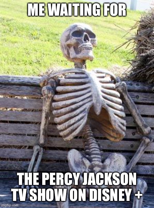 Waiting Skeleton Meme | ME WAITING FOR; THE PERCY JACKSON TV SHOW ON DISNEY + | image tagged in memes,waiting skeleton | made w/ Imgflip meme maker