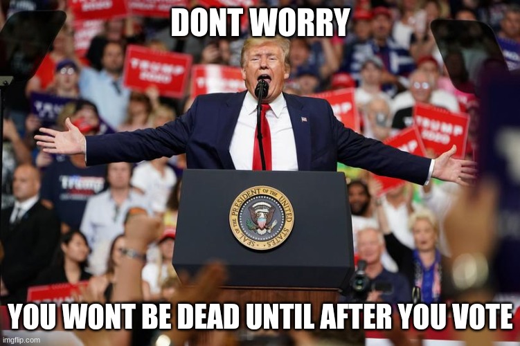 superspreader | DONT WORRY; YOU WONT BE DEAD UNTIL AFTER YOU VOTE | image tagged in trump rally 2 | made w/ Imgflip meme maker