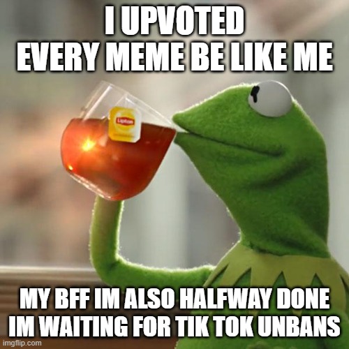 But That's None Of My Business Meme | I UPVOTED EVERY MEME BE LIKE ME; MY BFF IM ALSO HALFWAY DONE IM WAITING FOR TIK TOK UNBANS | image tagged in memes,but that's none of my business,kermit the frog | made w/ Imgflip meme maker