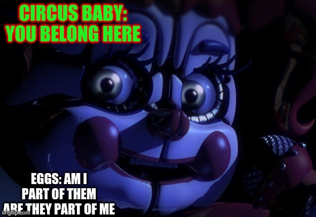 FNaF SL Baby | CIRCUS BABY: YOU BELONG HERE; EGGS: AM I PART OF THEM ARE THEY PART OF ME | image tagged in fnaf sl baby | made w/ Imgflip meme maker