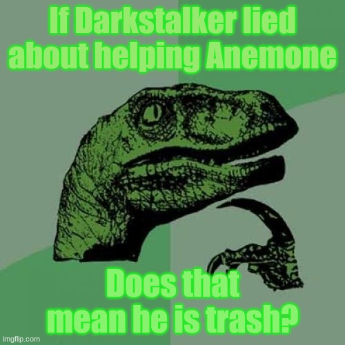Yes. But he didn´t. Right? | If Darkstalker lied about helping Anemone; Does that mean he is trash? | image tagged in memes,philosoraptor,funny | made w/ Imgflip meme maker