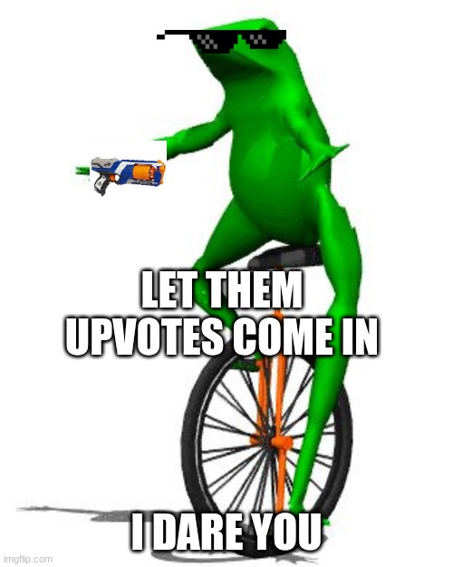 You heard da frog | LET THEM UPVOTES COME IN; I DARE YOU | image tagged in memes,dat boi | made w/ Imgflip meme maker