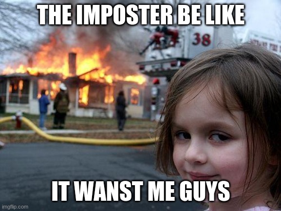 Disaster Girl | THE IMPOSTER BE LIKE; IT WANST ME GUYS | image tagged in memes,disaster girl | made w/ Imgflip meme maker