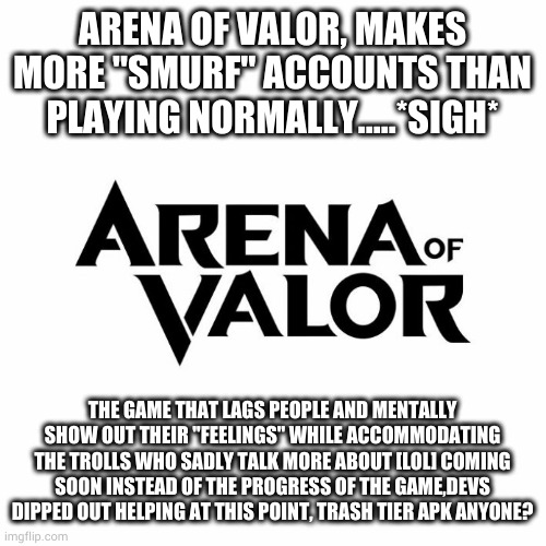 Welcome to "Mental of Valor" | ARENA OF VALOR, MAKES MORE "SMURF" ACCOUNTS THAN PLAYING NORMALLY.....*SIGH*; THE GAME THAT LAGS PEOPLE AND MENTALLY SHOW OUT THEIR "FEELINGS" WHILE ACCOMMODATING THE TROLLS WHO SADLY TALK MORE ABOUT [LOL] COMING SOON INSTEAD OF THE PROGRESS OF THE GAME,DEVS DIPPED OUT HELPING AT THIS POINT, TRASH TIER APK ANYONE? | image tagged in judgemental,community,videogames,trust issues,misinformation | made w/ Imgflip meme maker
