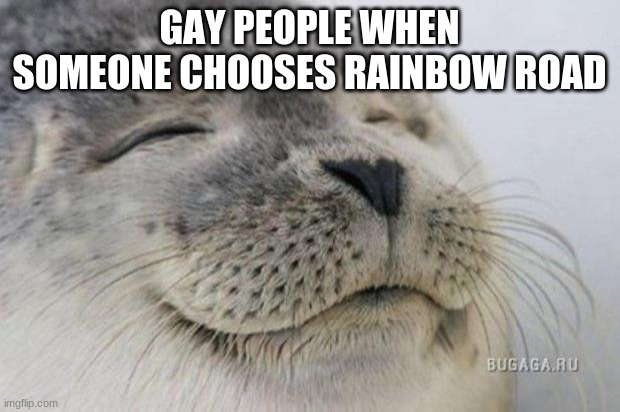 I'm trying to make non toxic memes | GAY PEOPLE WHEN SOMEONE CHOOSES RAINBOW ROAD | image tagged in happy seal | made w/ Imgflip meme maker