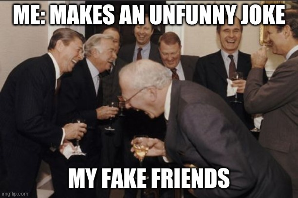 Laughing Men In Suits Meme | ME: MAKES AN UNFUNNY JOKE; MY FAKE FRIENDS | image tagged in memes,laughing men in suits | made w/ Imgflip meme maker