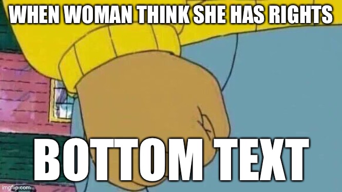 Arthur Fist Meme | WHEN WOMAN THINK SHE HAS RIGHTS; BOTTOM TEXT | image tagged in memes,arthur fist | made w/ Imgflip meme maker