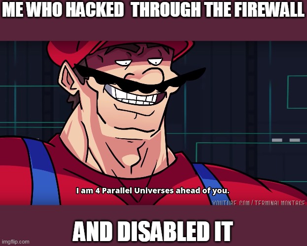 Mario I am four parallel universes ahead of you | ME WHO HACKED  THROUGH THE FIREWALL AND DISABLED IT | image tagged in mario i am four parallel universes ahead of you | made w/ Imgflip meme maker