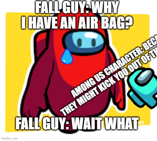 Is this Fall Guys? | FALL GUY: WHY I HAVE AN AIR BAG? AMONG US CHARACTER: BECASE THEY MIGHT KICK YOU OUT OF THE AIRSHIP; FALL GUY: WAIT WHAT | image tagged in is this fall guys | made w/ Imgflip meme maker