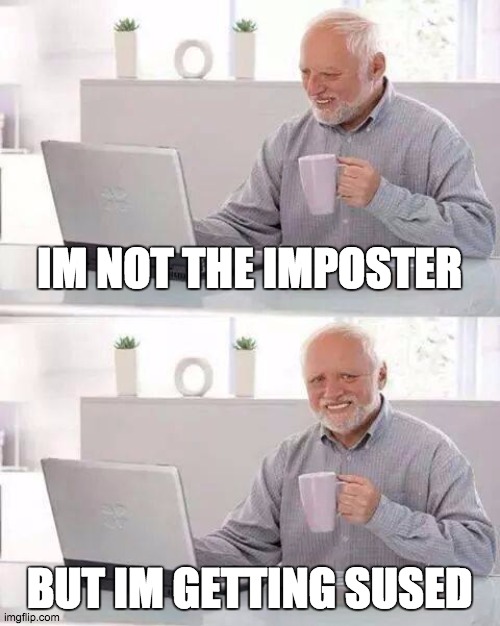 Sus | IM NOT THE IMPOSTER; BUT IM GETTING SUSED | image tagged in memes,hide the pain harold,among us,among us blame | made w/ Imgflip meme maker
