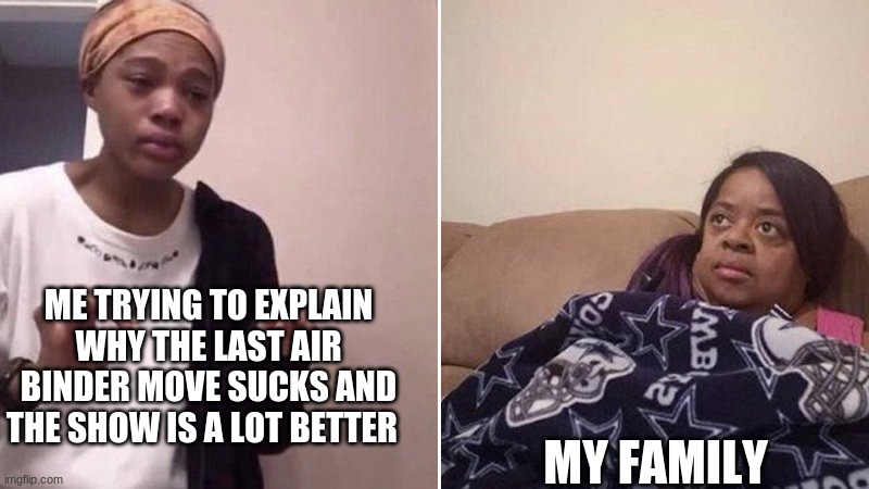 Me explaining to my mom | ME TRYING TO EXPLAIN WHY THE LAST AIR BINDER MOVE SUCKS AND THE SHOW IS A LOT BETTER; MY FAMILY | image tagged in me explaining to my mom | made w/ Imgflip meme maker
