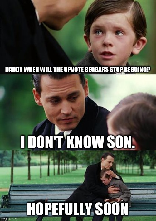 Please Stop Begging :( | DADDY WHEN WILL THE UPVOTE BEGGARS STOP BEGGING? I DON'T KNOW SON. HOPEFULLY SOON | image tagged in memes,finding neverland | made w/ Imgflip meme maker