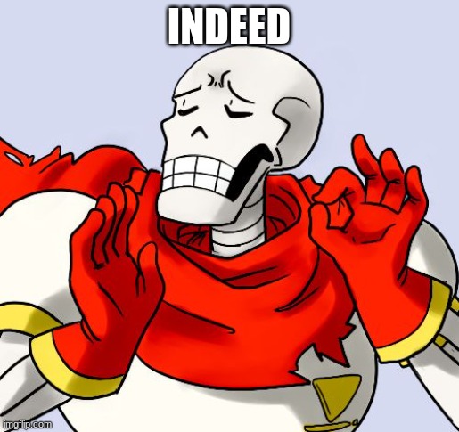 Papyrus Just Right | INDEED | image tagged in papyrus just right | made w/ Imgflip meme maker