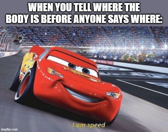 SBEVE | WHEN YOU TELL WHERE THE BODY IS BEFORE ANYONE SAYS WHERE: | image tagged in i am speed,memes,among us | made w/ Imgflip meme maker