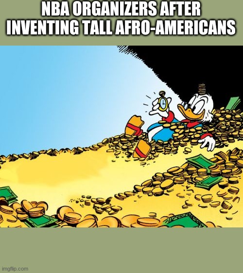 Scrooge McDuck Meme |  NBA ORGANIZERS AFTER INVENTING TALL AFRO-AMERICANS | image tagged in memes,scrooge mcduck | made w/ Imgflip meme maker