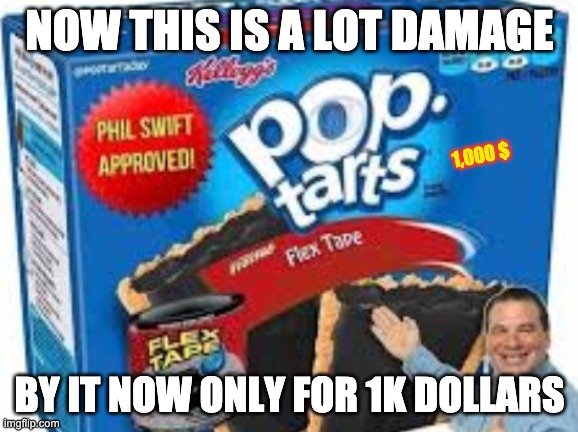 What the heck is this | NOW THIS IS A LOT DAMAGE; 1,000 $; BY IT NOW ONLY FOR 1K DOLLARS | image tagged in flex tape pop tarts,memes | made w/ Imgflip meme maker