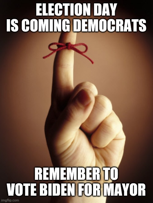 Politics and stuff | ELECTION DAY IS COMING DEMOCRATS; REMEMBER TO VOTE BIDEN FOR MAYOR | image tagged in funny memes | made w/ Imgflip meme maker