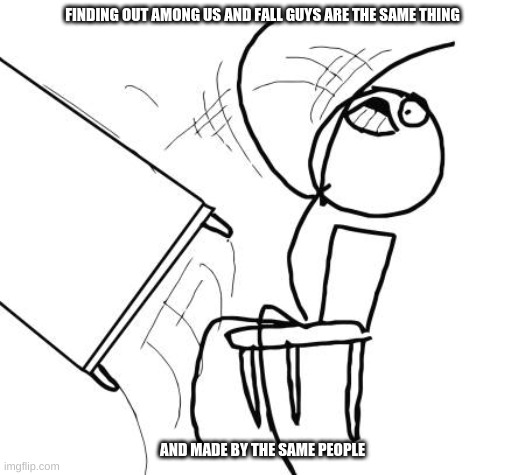 brug wth | FINDING OUT AMONG US AND FALL GUYS ARE THE SAME THING; AND MADE BY THE SAME PEOPLE | image tagged in memes,table flip guy | made w/ Imgflip meme maker