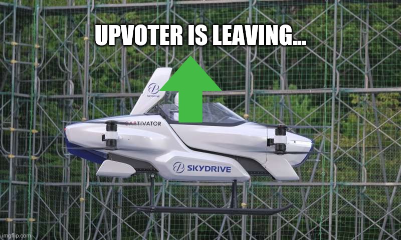 Skydrive Flying Car | UPVOTER IS LEAVING... | image tagged in skydrive flying car,upvotes,memes | made w/ Imgflip meme maker