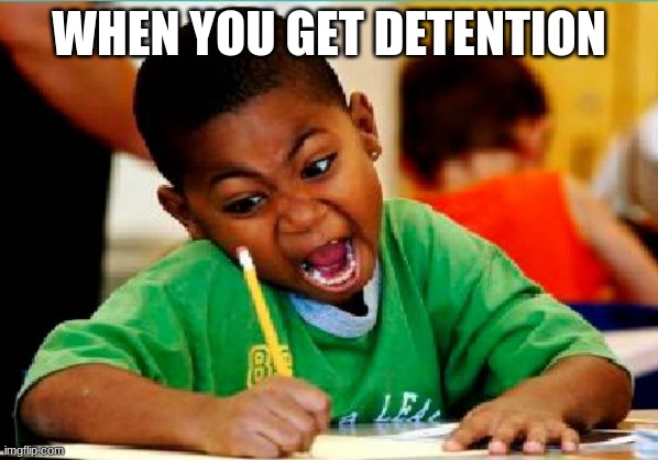 fasst================= | WHEN YOU GET DETENTION | image tagged in funny kid testing | made w/ Imgflip meme maker