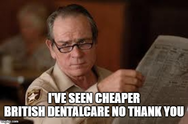 no country for old men tommy lee jones | I'VE SEEN CHEAPER BRITISH DENTALCARE NO THANK YOU | image tagged in no country for old men tommy lee jones | made w/ Imgflip meme maker