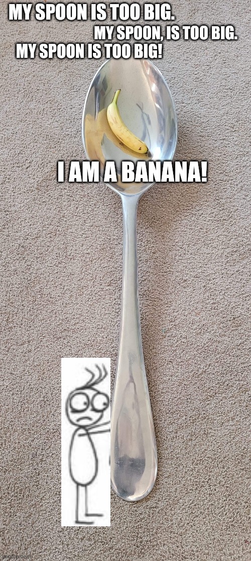 My spoon is too big | MY SPOON IS TOO BIG. MY SPOON, IS TOO BIG. MY SPOON IS TOO BIG! I AM A BANANA! | image tagged in rejected cartoons,my spoon is too big,i am a banana | made w/ Imgflip meme maker