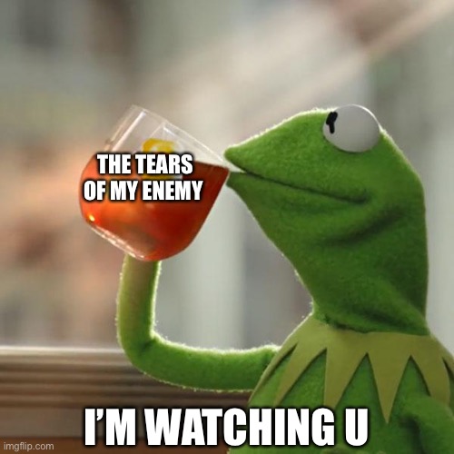 But That's None Of My Business | THE TEARS OF MY ENEMY; I’M WATCHING U | image tagged in memes,but that's none of my business,kermit the frog | made w/ Imgflip meme maker