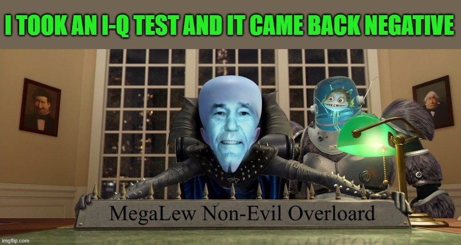 I Q test | I TOOK AN I-Q TEST AND IT CAME BACK NEGATIVE | image tagged in mega lew,kewlew | made w/ Imgflip meme maker