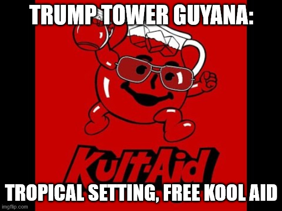 Trump Tower Guyana | TRUMP TOWER GUYANA:; TROPICAL SETTING, FREE KOOL AID | image tagged in trump,cult,kool aid man,jonestown,guyana,2020 elections | made w/ Imgflip meme maker
