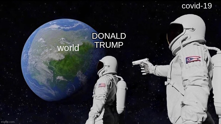 WRLD | covid-19; DONALD TRUMP; world | image tagged in memes,always has been | made w/ Imgflip meme maker