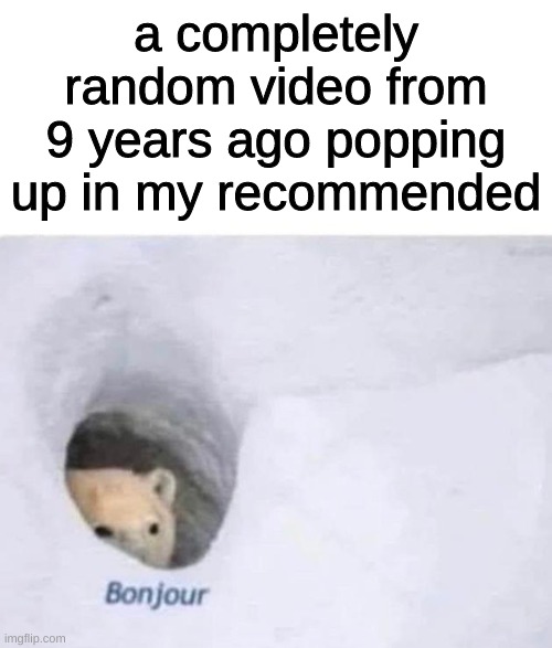 does this only happen to me | a completely random video from 9 years ago popping up in my recommended | image tagged in bonjour | made w/ Imgflip meme maker
