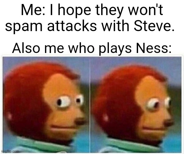 Spam time bois! | Me: I hope they won't spam attacks with Steve. Also me who plays Ness: | image tagged in memes,monkey puppet,ssbu,smash ultimate | made w/ Imgflip meme maker