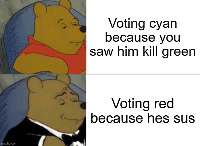 Tuxedo Winnie The Pooh | Voting cyan because you saw him kill green; Voting red because hes sus | image tagged in memes,tuxedo winnie the pooh | made w/ Imgflip meme maker