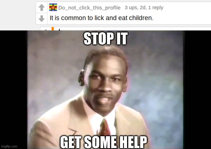 i found a cursed comment | STOP IT; GET SOME HELP | image tagged in stop it get some help | made w/ Imgflip meme maker