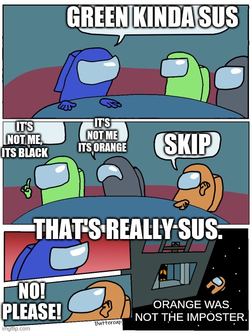 Now that's sus. (An average Among Us Day) | GREEN KINDA SUS; SKIP; IT'S NOT ME ITS ORANGE; IT'S NOT ME, ITS BLACK; THAT'S REALLY SUS. NO! PLEASE! ORANGE WAS NOT THE IMPOSTER. | image tagged in among us meeting | made w/ Imgflip meme maker