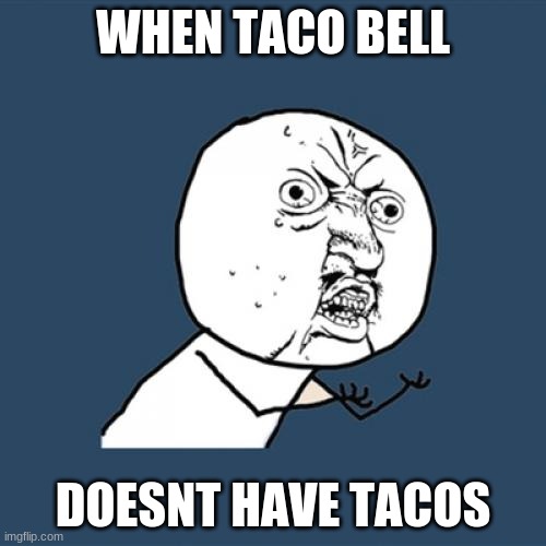 HA | WHEN TACO BELL; DOESNT HAVE TACOS | image tagged in memes,y u no | made w/ Imgflip meme maker