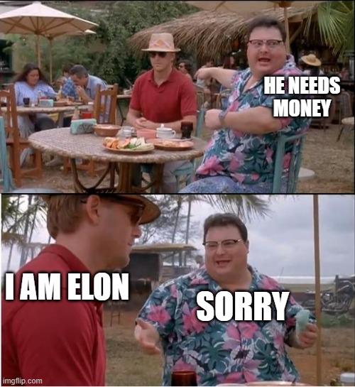 See Nobody Cares Meme | HE NEEDS
MONEY; I AM ELON; SORRY | image tagged in memes,see nobody cares,memes | made w/ Imgflip meme maker