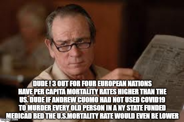 no country for old men tommy lee jones | DUDE ! 3 OUT FOR FOUR EUROPEAN NATIONS HAVE PER CAPITA MORTALITY RATES HIGHER THAN THE US. DUDE IF ANDREW CUOMO HAD NOT USED COVID19 TO MURD | image tagged in no country for old men tommy lee jones | made w/ Imgflip meme maker