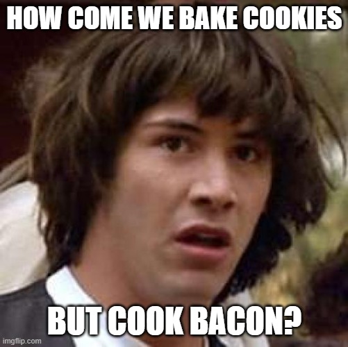 Conspiracy Keanu Meme | HOW COME WE BAKE COOKIES; BUT COOK BACON? | image tagged in memes,conspiracy keanu | made w/ Imgflip meme maker
