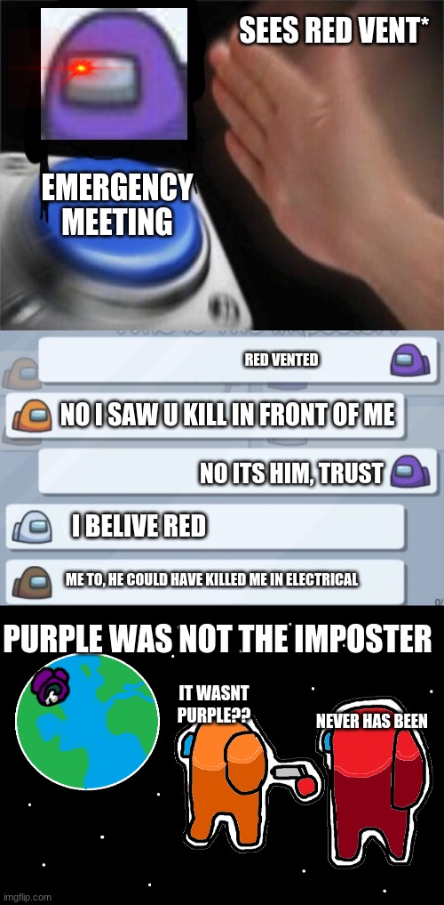 lol this was a true story | SEES RED VENT*; EMERGENCY MEETING; RED VENTED; NO I SAW U KILL IN FRONT OF ME; NO ITS HIM, TRUST; I BELIVE RED; ME TO, HE COULD HAVE KILLED ME IN ELECTRICAL; PURPLE WAS NOT THE IMPOSTER; IT WASNT PURPLE?? NEVER HAS BEEN | image tagged in memes,blank nut button,always has been among us,among us chat | made w/ Imgflip meme maker