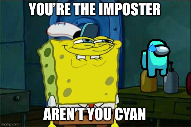 I am cyan so I must be sus | YOU’RE THE IMPOSTER; AREN’T YOU CYAN | image tagged in memes,don't you squidward | made w/ Imgflip meme maker