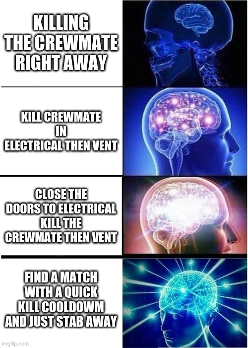 among us impostor tactic | KILLING THE CREWMATE RIGHT AWAY; KILL CREWMATE IN ELECTRICAL THEN VENT; CLOSE THE DOORS TO ELECTRICAL KILL THE CREWMATE THEN VENT; FIND A MATCH WITH A QUICK KILL COOLDOWM AND JUST STAB AWAY | image tagged in memes,expanding brain | made w/ Imgflip meme maker