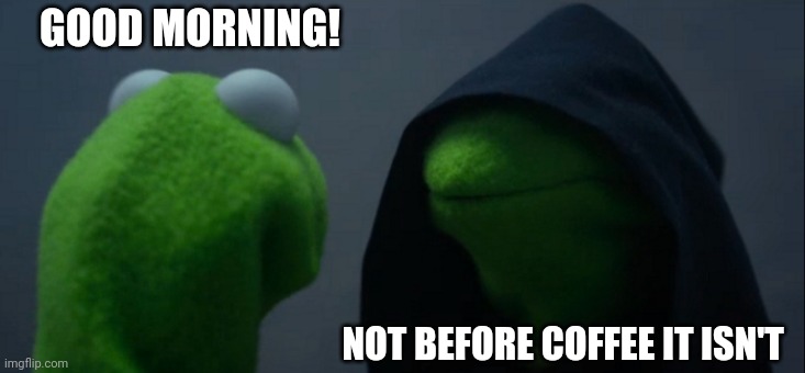Get outta my face with that shi.... | GOOD MORNING! NOT BEFORE COFFEE IT ISN'T | image tagged in memes,evil kermit | made w/ Imgflip meme maker