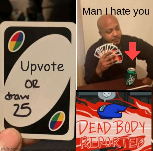 UNO Draw 25 Cards | Man I hate you; Upvote | image tagged in memes,uno draw 25 cards | made w/ Imgflip meme maker